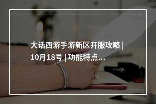 大话西游手游新区开服攻略 | 10月18号 | 功能特点、福利玩法、推荐职业