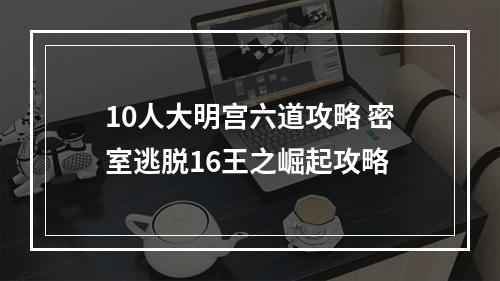 10人大明宫六道攻略 密室逃脱16王之崛起攻略