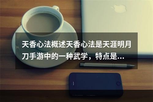 天香心法概述天香心法是天涯明月刀手游中的一种武学，特点是以女性为主角并注重控制与治疗，是游戏中的“奶妈”。在战斗中，天香心法可以增强队友的能力，还能够辅助治疗队