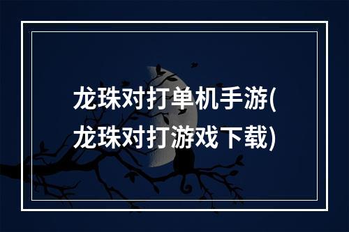 龙珠对打单机手游(龙珠对打游戏下载)