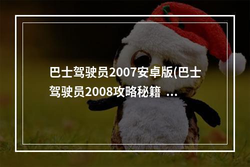 巴士驾驶员2007安卓版(巴士驾驶员2008攻略秘籍  巴士驾驶员2008全攻略  巴士)