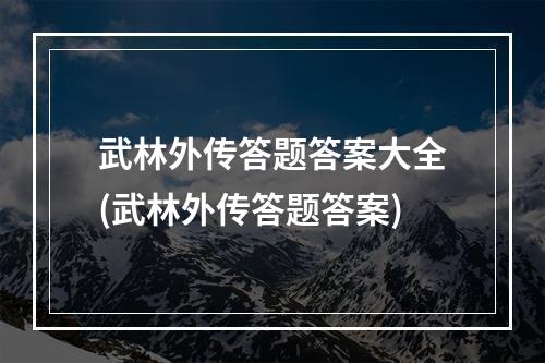 武林外传答题答案大全(武林外传答题答案)