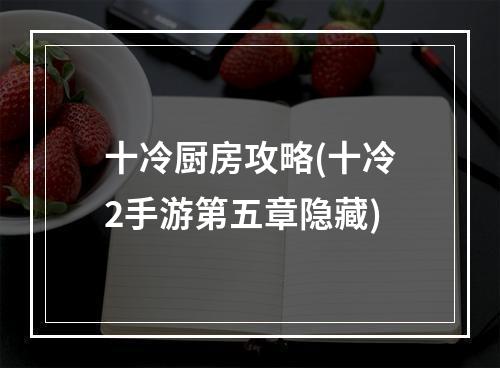 十冷厨房攻略(十冷2手游第五章隐藏)