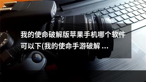 我的使命破解版苹果手机哪个软件可以下(我的使命手游破解 苹果)