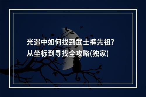 光遇中如何找到武士裤先祖？ 从坐标到寻找全攻略(独家)