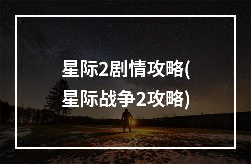 星际2剧情攻略(星际战争2攻略)