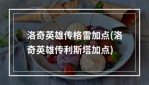 洛奇英雄传格雷加点(洛奇英雄传利斯塔加点)