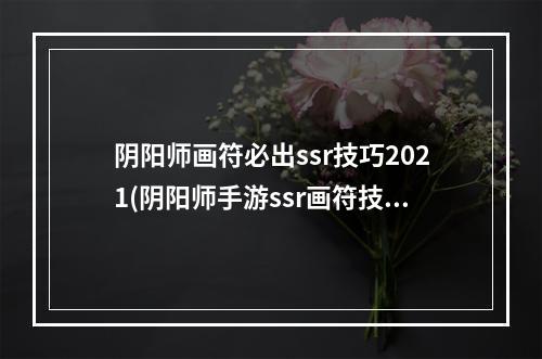 阴阳师画符必出ssr技巧2021(阴阳师手游ssr画符技巧详解欧洲人玄学画符法盘点)