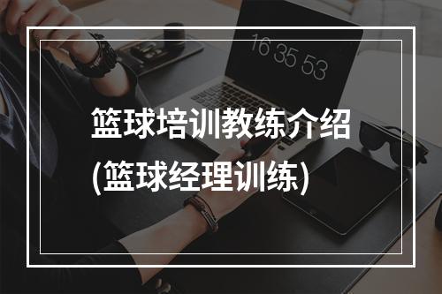 篮球培训教练介绍(篮球经理训练)