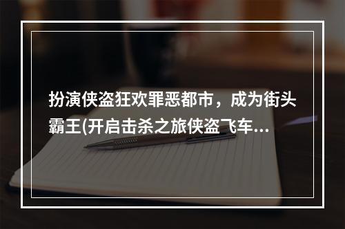 扮演侠盗狂欢罪恶都市，成为街头霸王(开启击杀之旅侠盗飞车罪恶都市游戏下载)