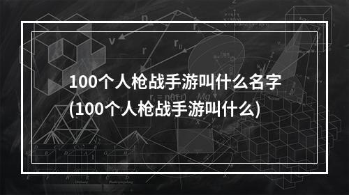 100个人枪战手游叫什么名字(100个人枪战手游叫什么)