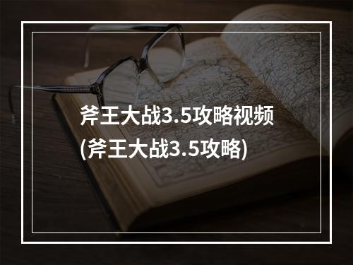 斧王大战3.5攻略视频(斧王大战3.5攻略)