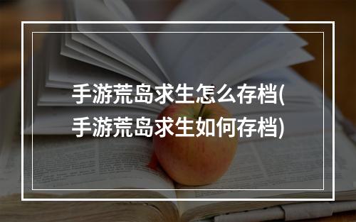 手游荒岛求生怎么存档(手游荒岛求生如何存档)