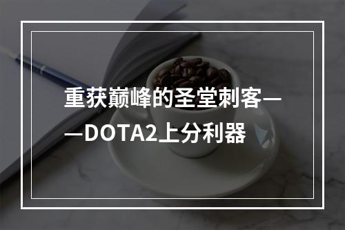 重获巅峰的圣堂刺客——DOTA2上分利器