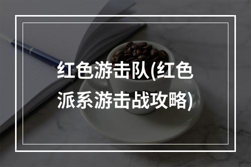 红色游击队(红色派系游击战攻略)