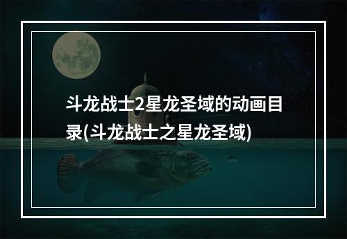 斗龙战士2星龙圣域的动画目录(斗龙战士之星龙圣域)