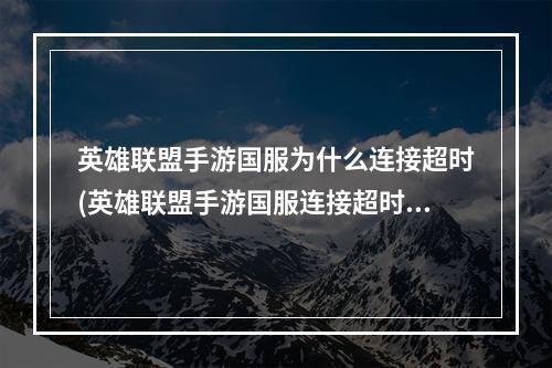 英雄联盟手游国服为什么连接超时(英雄联盟手游国服连接超时)