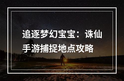 追逐梦幻宝宝：诛仙手游捕捉地点攻略