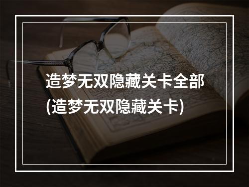 造梦无双隐藏关卡全部(造梦无双隐藏关卡)