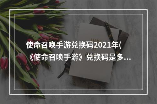 使命召唤手游兑换码2021年(《使命召唤手游》兑换码是多少 2022兑换码大全 使命召 )