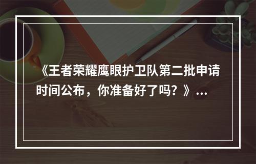 《王者荣耀鹰眼护卫队第二批申请时间公布，你准备好了吗？》(《拥有鹰眼庇护，荣耀路上再也不孤单》)