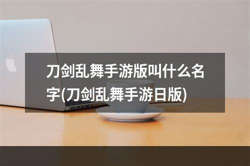 刀剑乱舞手游版叫什么名字(刀剑乱舞手游日版)