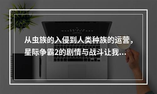 从虫族的入侵到人类种族的运营，星际争霸2的剧情与战斗让我们深陷其中。为了在这个游戏中取得胜利，每个人族单位都蕴含着独特的技能和策略。让我们走进这个充满未知的宇宙