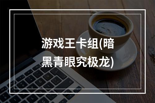 游戏王卡组(暗黑青眼究极龙)