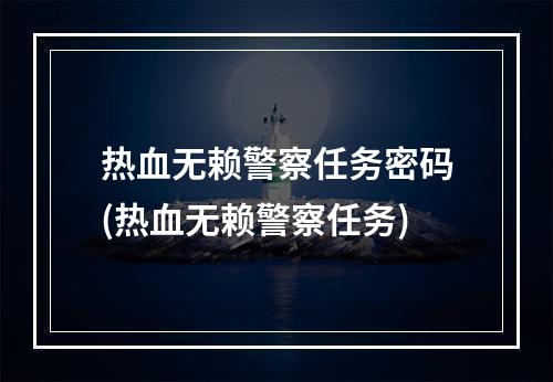 热血无赖警察任务密码(热血无赖警察任务)