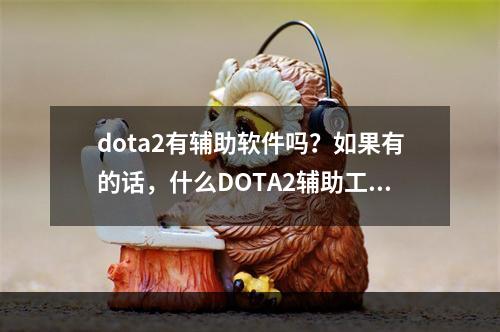 dota2有辅助软件吗？如果有的话，什么DOTA2辅助工具好用？(uuu9 dota2)