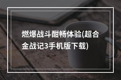 燃爆战斗酣畅体验(超合金战记3手机版下载)