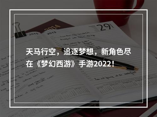 天马行空，追逐梦想，新角色尽在《梦幻西游》手游2022！