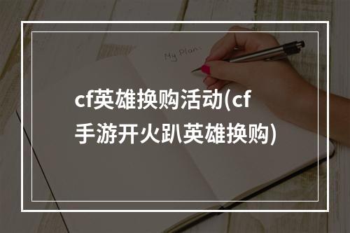 cf英雄换购活动(cf手游开火趴英雄换购)