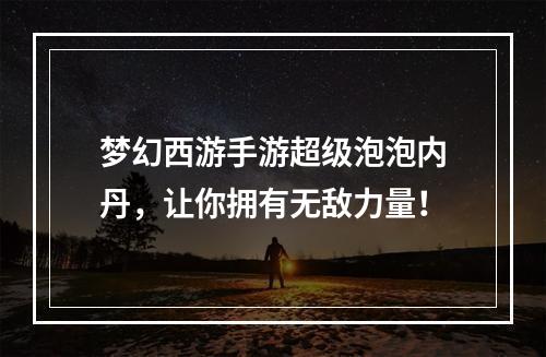 梦幻西游手游超级泡泡内丹，让你拥有无敌力量！