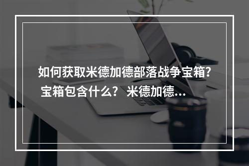 如何获取米德加德部落战争宝箱？ 宝箱包含什么？ 米德加德部落战争宝箱的作用是什么？ 在这篇文章中，我们将详细介绍米德加德部落战争宝箱以及它的作用。