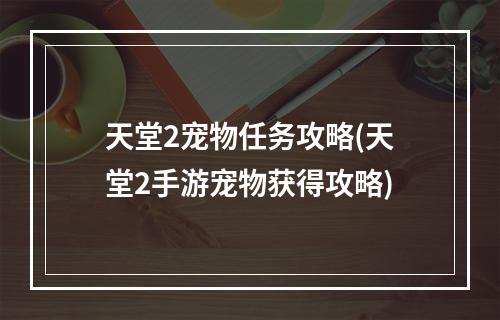 天堂2宠物任务攻略(天堂2手游宠物获得攻略)