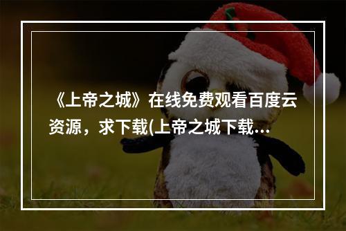 《上帝之城》在线免费观看百度云资源，求下载(上帝之城下载)