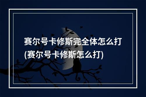 赛尔号卡修斯完全体怎么打(赛尔号卡修斯怎么打)