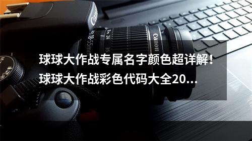 球球大作战专属名字颜色超详解！球球大作战彩色代码大全2022(25字)