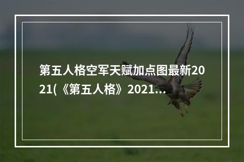 第五人格空军天赋加点图最新2021(《第五人格》2021空军天赋加点图介绍 空军天赋加点2021)