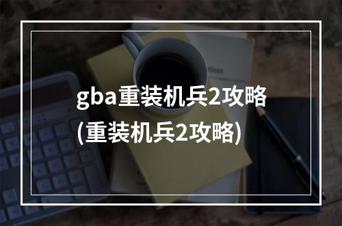 gba重装机兵2攻略(重装机兵2攻略)