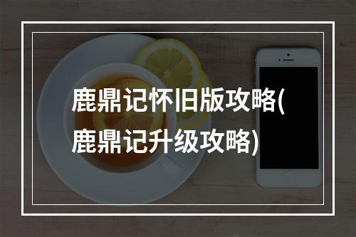 鹿鼎记怀旧版攻略(鹿鼎记升级攻略)