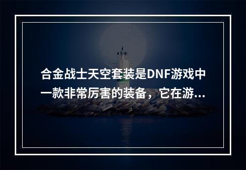 合金战士天空套装是DNF游戏中一款非常厉害的装备，它在游戏的战斗中起到了举足轻重的作用。然而，在选择合金战士天空套装的时候，我们需要注意的是其属性选择问题，那么