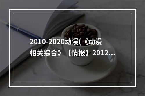 2010-2020动漫(《动漫相关综合》【情报】2012年10月秋番动画集数 amp )