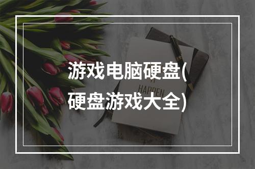 游戏电脑硬盘(硬盘游戏大全)