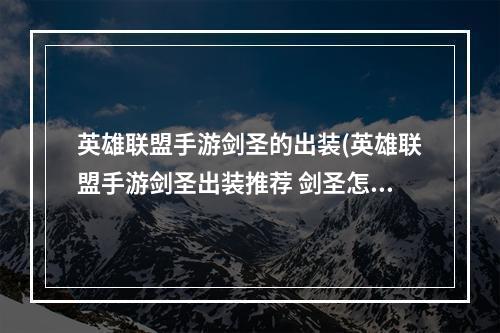 英雄联盟手游剑圣的出装(英雄联盟手游剑圣出装推荐 剑圣怎样出装 英雄联盟手游  )