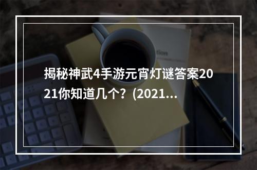 揭秘神武4手游元宵灯谜答案2021你知道几个？(2021最新元宵灯谜攻略让你在神武4手游元宵节中游刃有余)