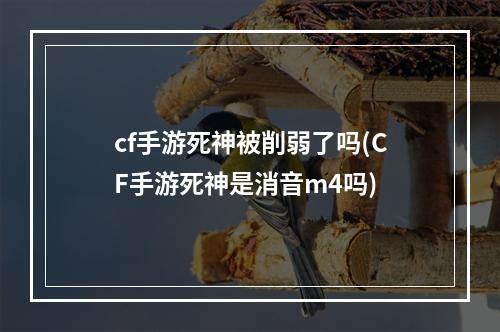 cf手游死神被削弱了吗(CF手游死神是消音m4吗)