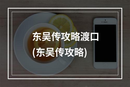 东吴传攻略渡口(东吴传攻略)