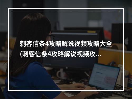 刺客信条4攻略解说视频攻略大全(刺客信条4攻略解说视频攻略)